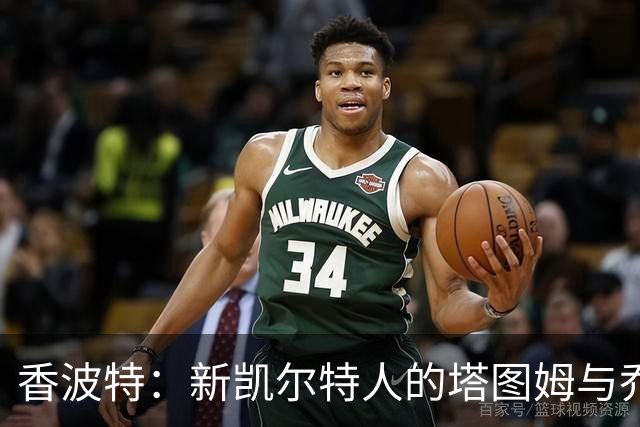 香波特：新凯尔特人的塔图姆与乔治并非传统双人组