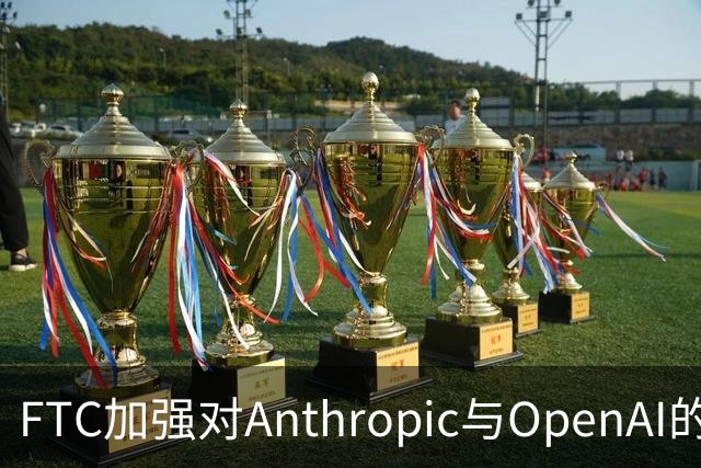 FTC加强对Anthropic与OpenAI的技术风险调查